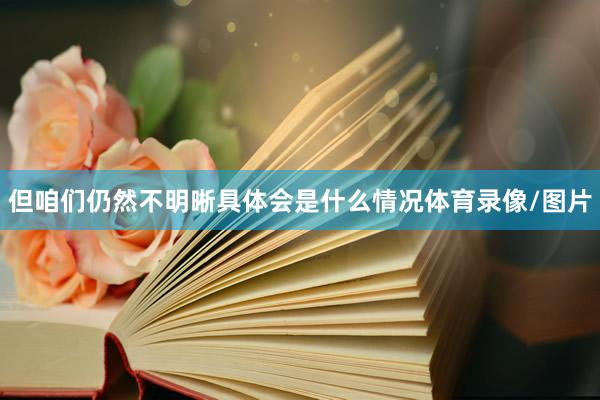 但咱们仍然不明晰具体会是什么情况体育录像/图片