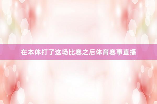 在本体打了这场比赛之后体育赛事直播