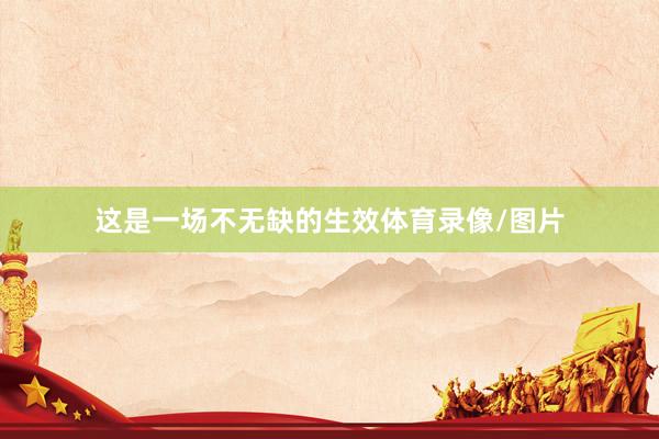 这是一场不无缺的生效体育录像/图片
